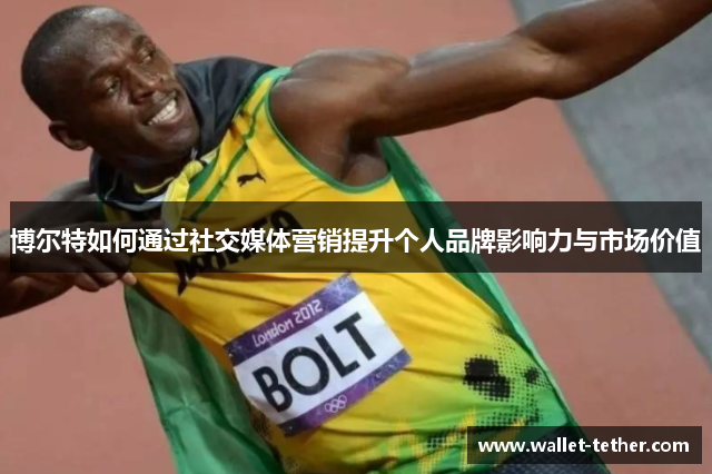 博尔特如何通过社交媒体营销提升个人品牌影响力与市场价值 博尔特如何通过社交媒体营销提升个人品牌影响力与市场价值