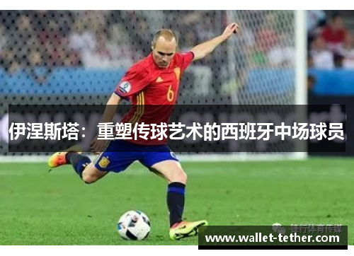 伊涅斯塔:重塑传球艺术的西班牙中场球员 伊涅斯塔:重塑传球艺术的西班牙中场球员