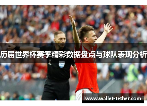 历届世界杯赛季精彩数据盘点与球队表现分析 历届世界杯赛季精彩数据盘点与球队表现分析