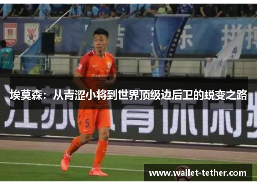 埃莫森:从青涩小将到世界顶级边后卫的蜕变之路 埃莫森:从青涩小将到世界顶级边后卫的蜕变之路