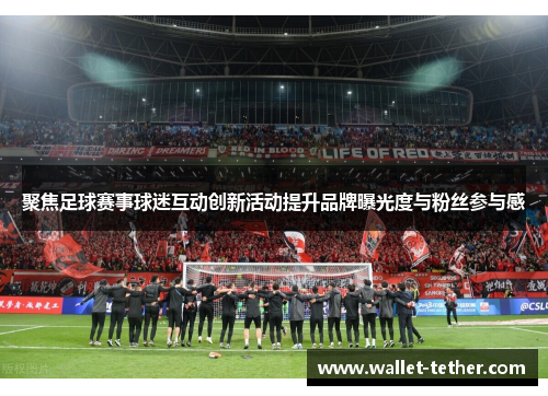 聚焦足球赛事球迷互动创新活动提升品牌曝光度与粉丝参与感