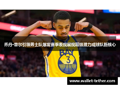 乔丹·普尔引领勇士队爆发赛季表现展现超级潜力成球队新核心