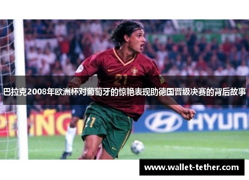 巴拉克2008年欧洲杯对葡萄牙的惊艳表现助德国晋级决赛的背后故事 巴拉克2008年欧洲杯对葡萄牙的惊艳表现助德国晋级决赛的背后故事