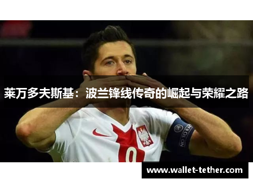 莱万多夫斯基:波兰锋线传奇的崛起与荣耀之路 莱万多夫斯基:波兰锋线传奇的崛起与荣耀之路
