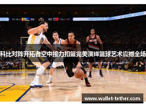 科比对阵开拓者空中接力扣篮完美演绎篮球艺术震撼全场