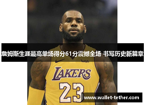 詹姆斯生涯最高单场得分61分震撼全场 书写历史新篇章