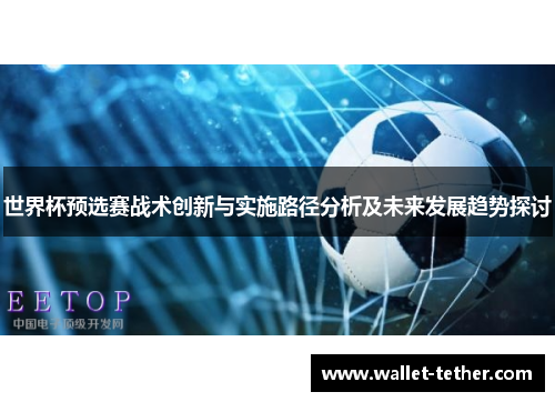 世界杯预选赛战术创新与实施路径分析及未来发展趋势探讨 世界杯预选赛战术创新与实施路径分析及未来发展趋势探讨