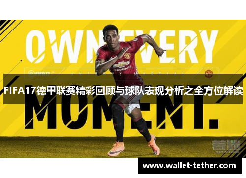 FIFA17德甲联赛精彩回顾与球队表现分析之全方位解读