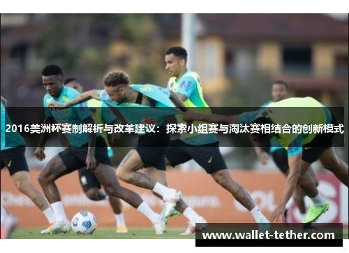 2016美洲杯赛制解析与改革建议：探索小组赛与淘汰赛相结合的创新模式