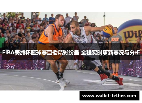 FIBA美洲杯篮球赛直播精彩纷呈 全程实时更新赛况与分析